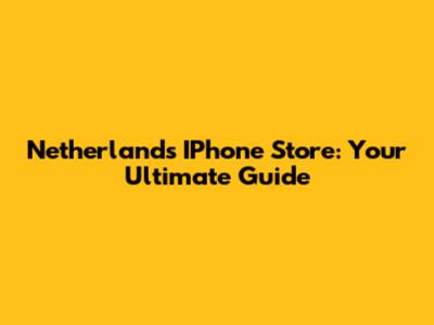 Netherlands IPhone Store: Your Ultimate Guide