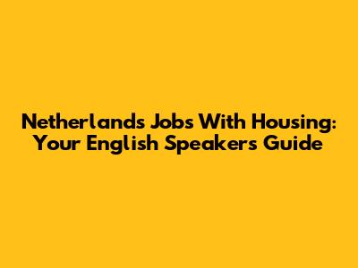 Netherlands Jobs With Housing: Your English Speaker's Guide