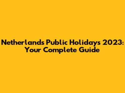 Netherlands Public Holidays 2023: Your Complete Guide