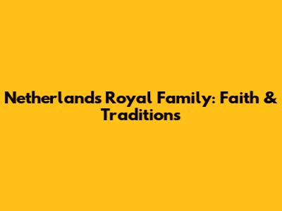 Netherlands Royal Family: Faith & Traditions