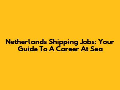 Netherlands Shipping Jobs: Your Guide To A Career At Sea