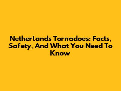 Netherlands Tornadoes: Facts, Safety, And What You Need To Know