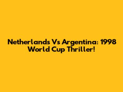 Netherlands Vs Argentina: 1998 World Cup Thriller!