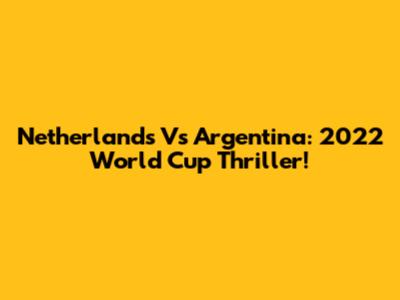 Netherlands Vs Argentina: 2022 World Cup Thriller!