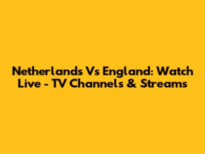Netherlands Vs England: Watch Live - TV Channels & Streams