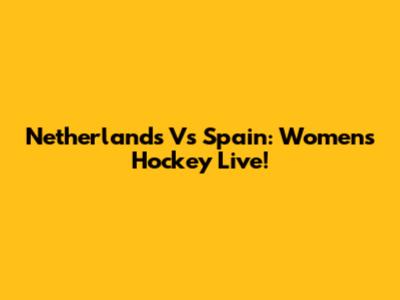 Netherlands Vs Spain: Women's Hockey Live!