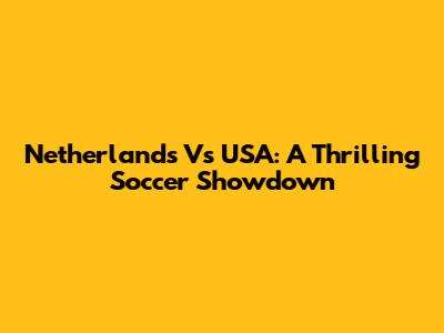Netherlands Vs USA: A Thrilling Soccer Showdown