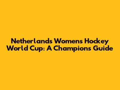 Netherlands Women's Hockey World Cup: A Champion's Guide
