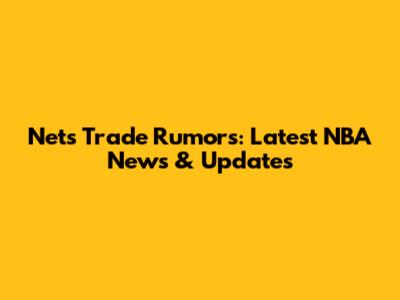 Nets Trade Rumors: Latest NBA News & Updates