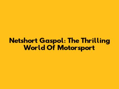 Netshort Gaspol: The Thrilling World Of Motorsport