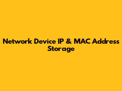 Network Device IP & MAC Address Storage