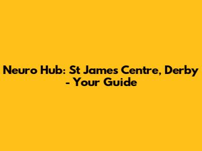 Neuro Hub: St James Centre, Derby - Your Guide