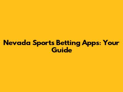 Nevada Sports Betting Apps: Your Guide