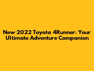 New 2022 Toyota 4Runner: Your Ultimate Adventure Companion