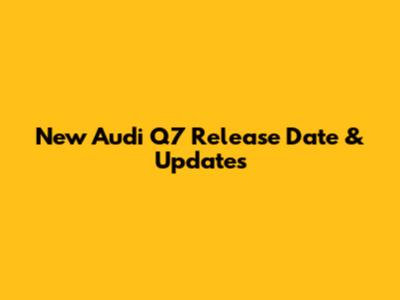 New Audi Q7 Release Date & Updates