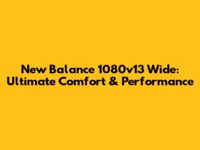 New Balance 1080v13 Wide: Ultimate Comfort & Performance