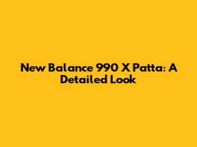 New Balance 990 X Patta: A Detailed Look