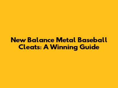 New Balance Metal Baseball Cleats: A Winning Guide