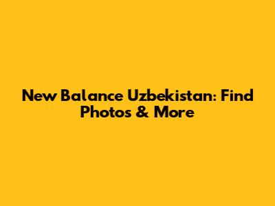 New Balance Uzbekistan: Find Photos & More