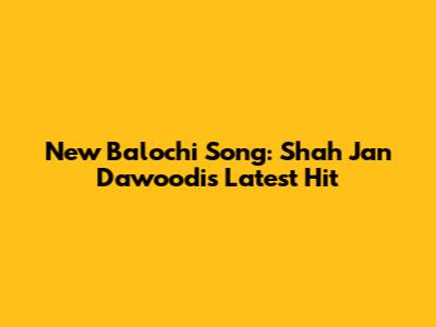 New Balochi Song: Shah Jan Dawoodi's Latest Hit