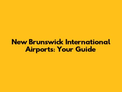 New Brunswick International Airports: Your Guide