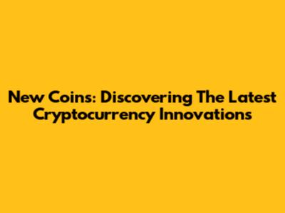 New Coins: Discovering The Latest Cryptocurrency Innovations