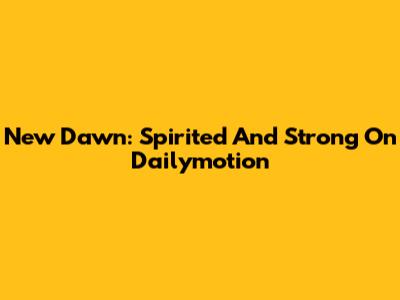 New Dawn: Spirited And Strong On Dailymotion