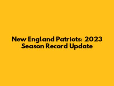 New England Patriots: 2023 Season Record Update