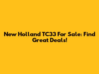 New Holland TC33 For Sale: Find Great Deals!