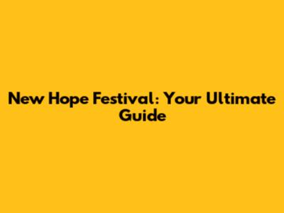 New Hope Festival: Your Ultimate Guide