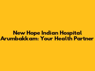 New Hope Indian Hospital Arumbakkam: Your Health Partner