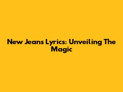 New Jeans Lyrics: Unveiling The Magic