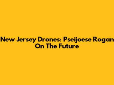 New Jersey Drones: Pseijoese Rogan On The Future