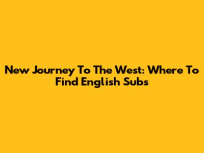 New Journey To The West: Where To Find English Subs