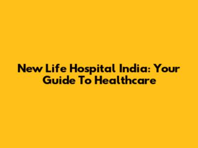 New Life Hospital India: Your Guide To Healthcare