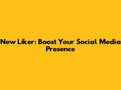 New Liker: Boost Your Social Media Presence