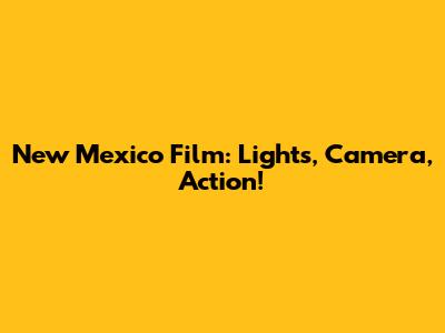 New Mexico Film: Lights, Camera, Action!
