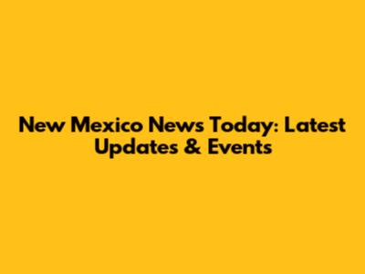 New Mexico News Today: Latest Updates & Events