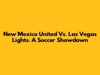 New Mexico United Vs. Las Vegas Lights: A Soccer Showdown