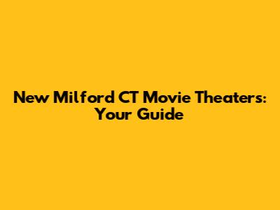 New Milford CT Movie Theaters: Your Guide