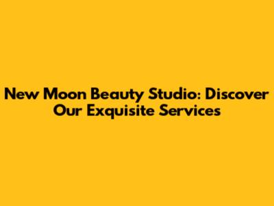 New Moon Beauty Studio: Discover Our Exquisite Services