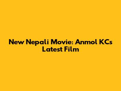 New Nepali Movie: Anmol KC's Latest Film
