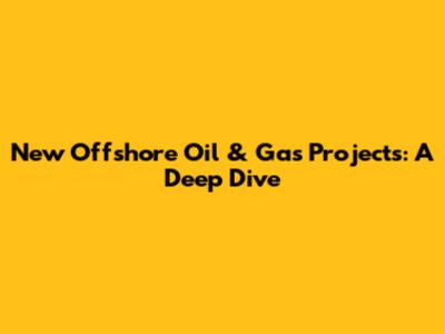 New Offshore Oil & Gas Projects: A Deep Dive