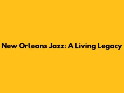 New Orleans Jazz: A Living Legacy