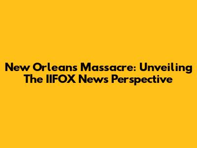 New Orleans Massacre: Unveiling The IIFOX News Perspective
