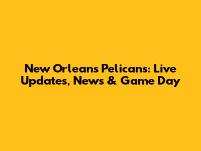 New Orleans Pelicans: Live Updates, News & Game Day
