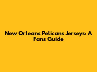 New Orleans Pelicans Jerseys: A Fan's Guide