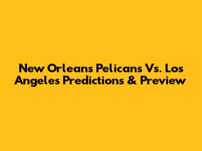 New Orleans Pelicans Vs. Los Angeles Predictions & Preview