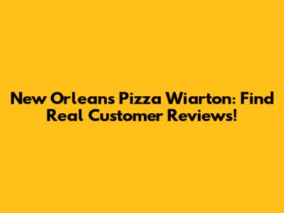 New Orleans Pizza Wiarton: Find Real Customer Reviews!