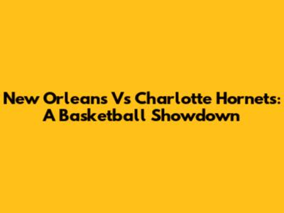 New Orleans Vs Charlotte Hornets: A Basketball Showdown